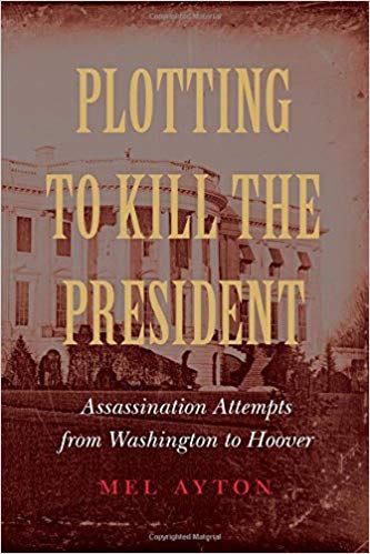 Plotting to Kill the President:  Assassination Attempts from Washington to Hoover